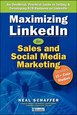 Maximizing LinkedIn for Sales and Social Media Marketing: An Unofficial, Practical Guide to Selling & Developing B2B Business on LinkedIn