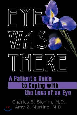 Eye Was There: A Patient's Guide to Coping with the Loss of an Eye