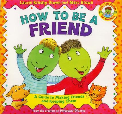 How to Be a Friend: A Guide to Making Friends and Keeping Them