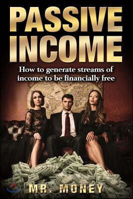 Passive Income: How to Generate Streams of Income to Be Financially Free