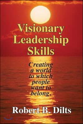 Visionary Leadership Skills: Creating a world to which people want to belong