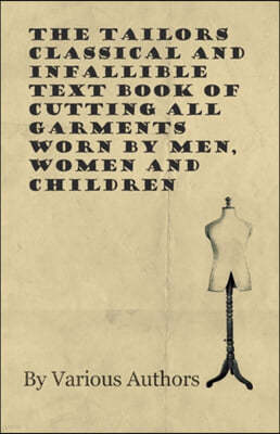 The Tailors Classical and Infallible Text Book of Cutting all Garments Worn by Men, Women and Children