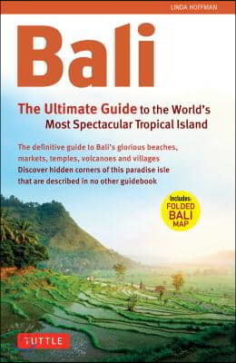 Bali: The Ultimate Guide to the World's Most Spectacular Tropical Island [With Map]