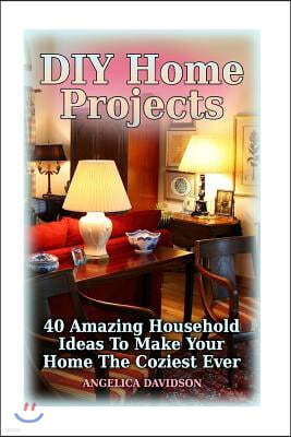 DIY Home Projects: 40 Amazing Household Ideas To Make Your Home The Coziest Ever