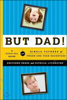 But Dad!: A Survival Guide for Single Fathers of Tween and Teen Daughters