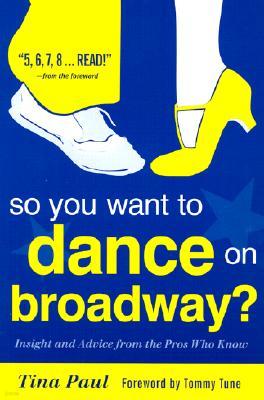 So You Want to Dance on Broadway?: Insight and Advice from the Pros Who Know