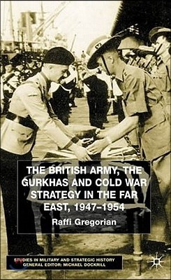 The British Army, the Gurkhas and Cold War Strategy in the Far East, 1947-1954