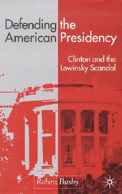 Defending the American Presidency: Clinton and the Lewinsky Scandal