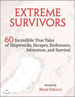 Extreme Survivors: 60 Incredible True Tales of Shipwrecks, Escapes, Endurance, Adventure, and Survival