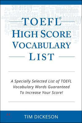 TOEFL iBT High Score Vocabulary List: A Specially Selected List Of TOEFL iBT Vocabulary Words Guaranteed To Increase Your Score!