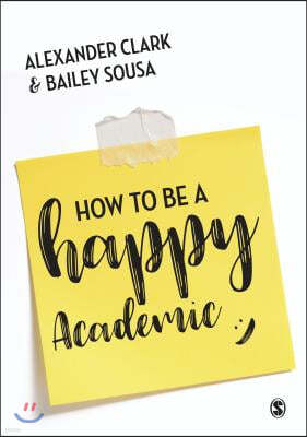 How to Be a Happy Academic: A Guide to Being Effective in Research, Writing and Teaching
