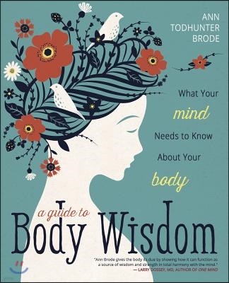 A Guide to Body Wisdom: What Your Mind Needs to Know about Your Body