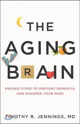 The Aging Brain: Proven Steps to Prevent Dementia and Sharpen Your Mind