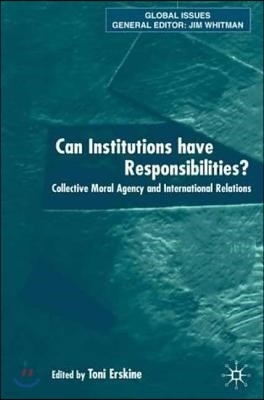 Can Institutions Have Responsibilities?: Collective Moral Agency and International Relations