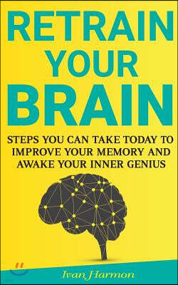 Createspace Independent Pub Retrain Your Brain: Steps You Can Take Today to Improve Your Memory and Awake Your Inner Genius