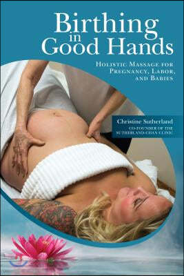 Birthing in Good Hands: Holistic Massage for Pregnancy, Labor, and Babies