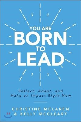 You Are Born to Lead: Reflect, Adapt, and Make an Impact Right Now