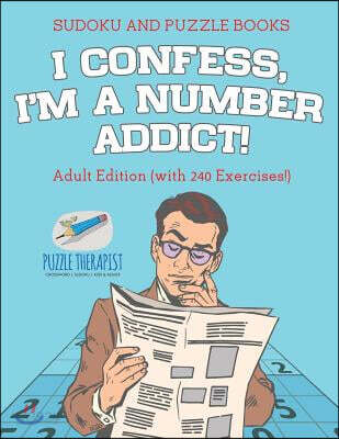 I Confess, I'm a Number Addict! Sudoku and Puzzle Books Adult Edition (with 240 Exercises!)
