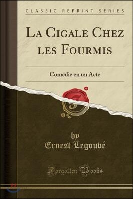 La Cigale Chez Les Fourmis: Com?die En Un Acte (Classic Reprint)
