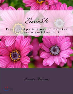 Easier: Practical Applications of Machine Learning Algorithms in R