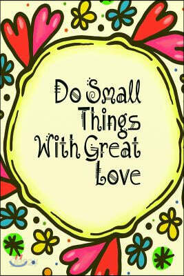 Do Small Things With Great Love: Do Small Things With Great Love Journal (Small 6 x 9) (150 Blank Lined Pages, Soft Cover) (Diary, Notebook)