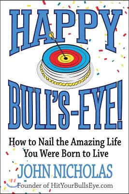 Happy Bull's-Eye!: How to Nail the Amazing Life You Were Born to Live