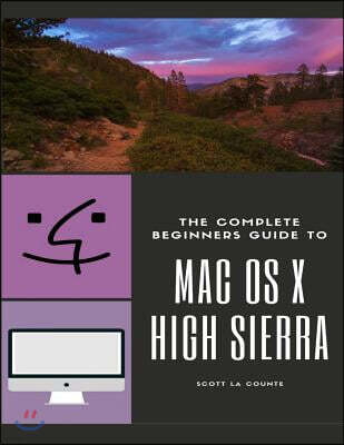 Createspace Independent Publishing Platform The Complete Beginners Guide to Mac OS: (For MacBook, MacBook Air, MacBook Pro, iMac, Mac Pro, and Mac Mini with OS X High Sierra - Version 10.13)