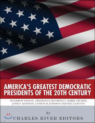 America's Greatest Democratic Presidents of the 20th Century: Woodrow Wilson, Franklin D. Roosevelt, Harry Truman, John F. Kennedy, Lyndon B. Johnson