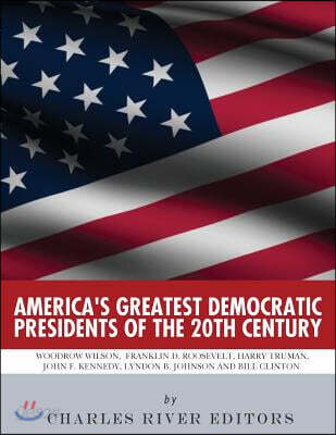 America's Greatest Democratic Presidents of the 20th Century: Woodrow Wilson, Franklin D. Roosevelt, Harry Truman, John F. Kennedy, Lyndon B. Johnson