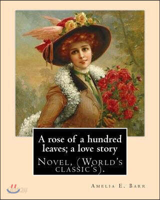 A Rose of a Hundred Leaves; A Love Story. by: Amelia E. Barr: Novel, (World's Classic's).
