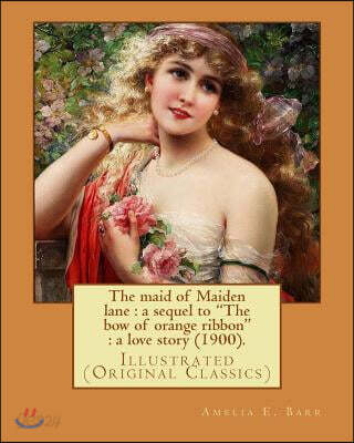 The maid of Maiden lane: a sequel to "The bow of orange ribbon" a love story (1900). By: Amelia E. Barr: Illustrated (Original Classics)