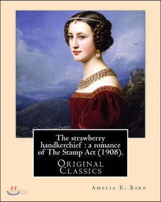 The strawberry handkerchief: a romance of The Stamp Act (1908). By: Amelia E. Barr: (Original Classics)