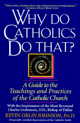 Why Do Catholics Do That?: A Guide to the Teachings and Practices of the Catholic Church