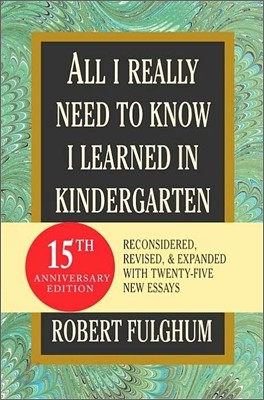 All I Really Need to Know I Learned in Kindergarten: Fifteenth Anniversary Edition Reconsidered, Revised, & Expanded with Twenty-Five New Essays