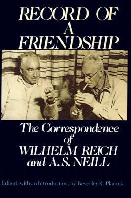 Record of a Friendship: The Correspondence of Wilhelm Reich and A. S. Neill, 1936-1957