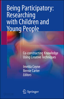 Being Participatory: Researching with Children and Young People: Co-Constructing Knowledge Using Creative Techniques