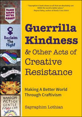 Guerrilla Kindness and Other Acts of Creative Resistance: Making a Better World Through Craftivism (Knitting Patterns, Embroidery, Subversive and Sass