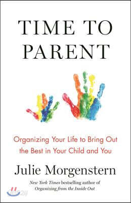 Time to Parent: Organizing Your Life to Bring Out the Best in Your Child and You