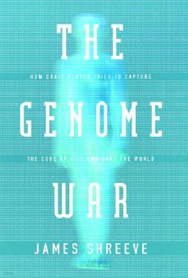 The Genome War: How Craig Venter Tried to Capture the Code of Life and Save the World