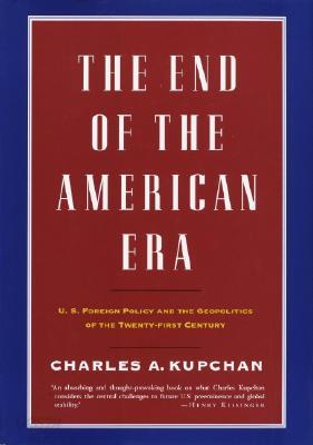 The End of the American Era: U.S. Foreign Policy and the Geopolitics of the Twenty-First Century