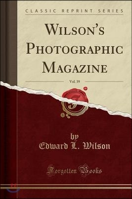 Wilson's Photographic Magazine, Vol. 39 (Classic Reprint)