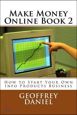 Make Money Online Book 2: How to Start Your Own Info Products Business