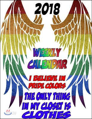 2018 Weekly Calendar I Believe in Pride Colors: The Only Things in My Closet Is Clothes