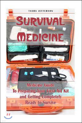 Survival Medicine: Medicine Guide to Preparing Your First Aid Kit and Getting Completely Ready to Survive: (Herbal Medicine, Herbal Remed