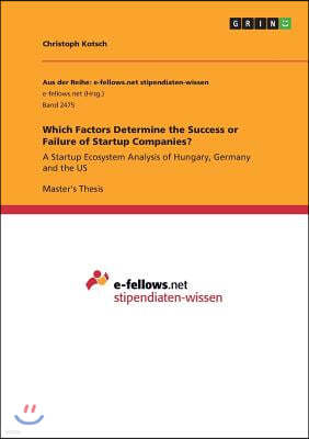 Which Factors Determine the Success or Failure of Startup Companies?: A Startup Ecosystem Analysis of Hungary, Germany and the US