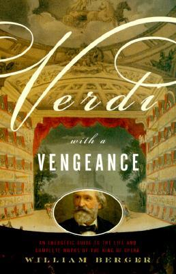 Verdi with a Vengeance: An Energetic Guide to the Life and Complete Works of the King of Opera