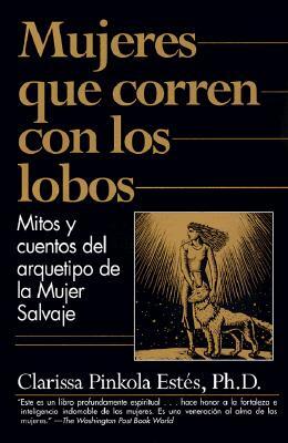 Mujeres Que Corren Con Los Lobos: Mitos Y Cuentos del Arquetipo de la Mujer Salvaje
