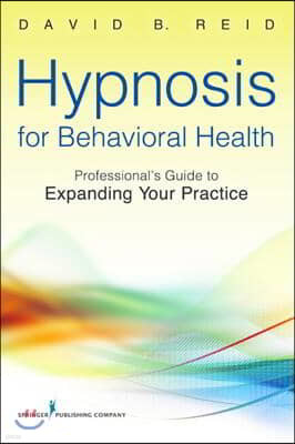 Hypnosis for Behavioral Health: A Guide to Expanding Your Professional Practice