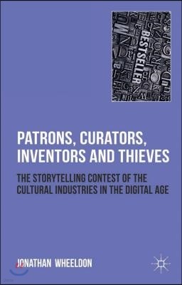 Patrons, Curators, Inventors and Thieves: The Storytelling Contest of the Cultural Industries in the Digital Age