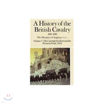 A History of the British Cavalry: The Curragh Incident and the Western Front 1914, Volume VII